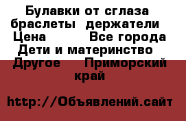 Булавки от сглаза, браслеты, держатели › Цена ­ 180 - Все города Дети и материнство » Другое   . Приморский край